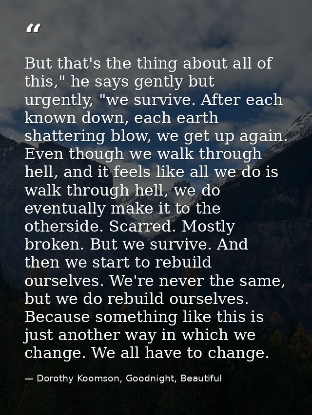 But that's the thing about all of this," he says gently but urgently, "we survive. After each known down, each earth sha — Dorothy Koomson, Goodnight, Beautiful