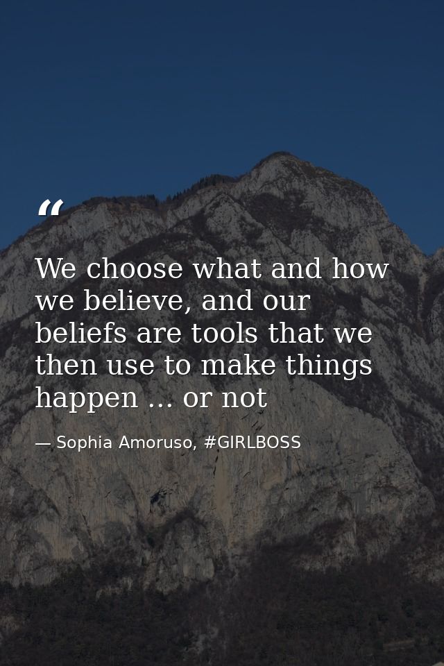 We choose what and how we believe, and our beliefs are tools that we then use to make things happen ... or not — Sophia Amoruso, #GIRLBOSS