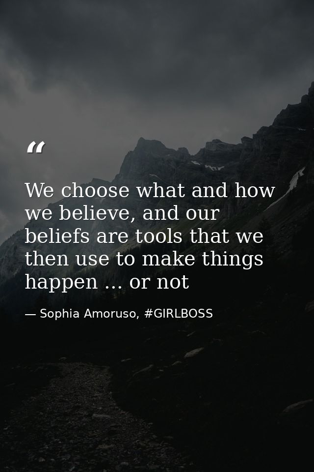 We choose what and how we believe, and our beliefs are tools that we then use to make things happen ... or not — Sophia Amoruso, #GIRLBOSS