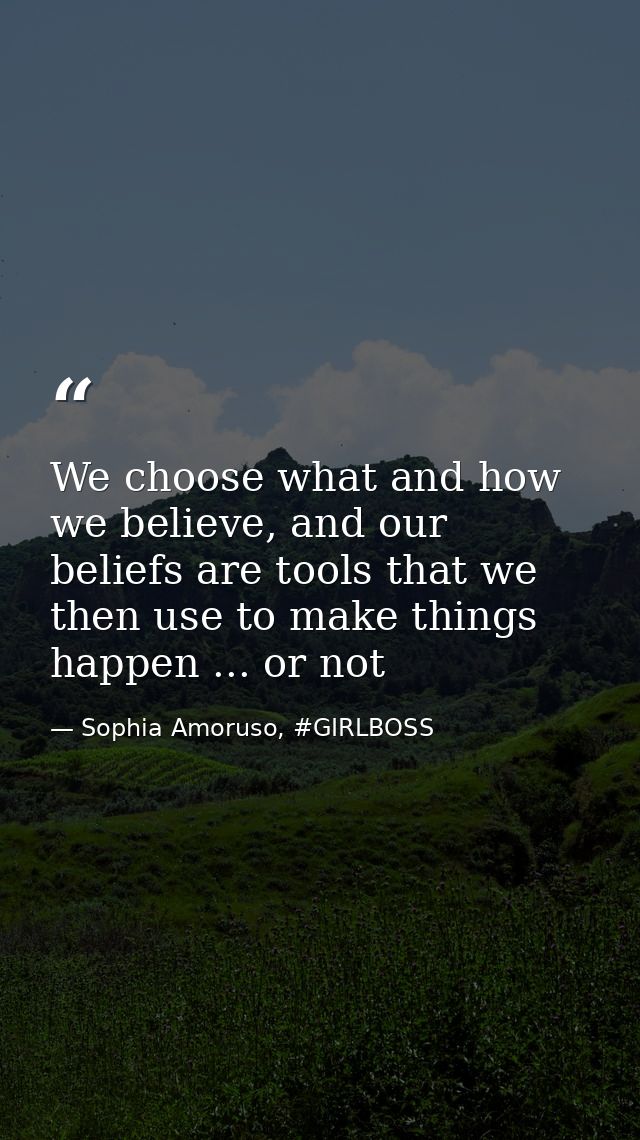 We choose what and how we believe, and our beliefs are tools that we then use to make things happen ... or not — Sophia Amoruso, #GIRLBOSS