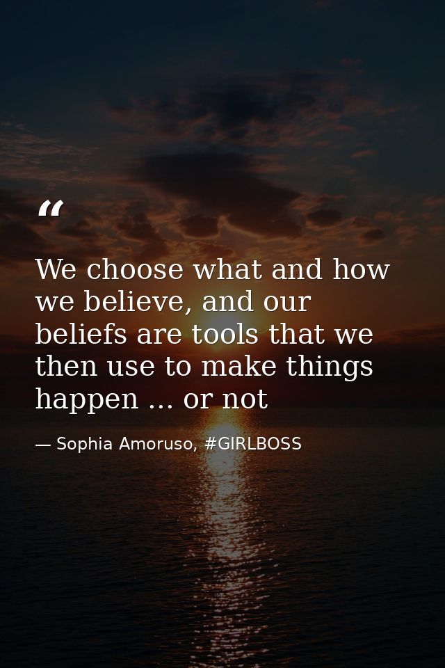 We choose what and how we believe, and our beliefs are tools that we then use to make things happen ... or not — Sophia Amoruso, #GIRLBOSS