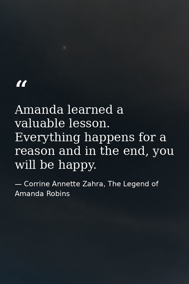 Amanda learned a valuable lesson. Everything happens for a reason and in the end, you will be happy. — Corrine Annette Zahra, The Legend of Amanda Robins