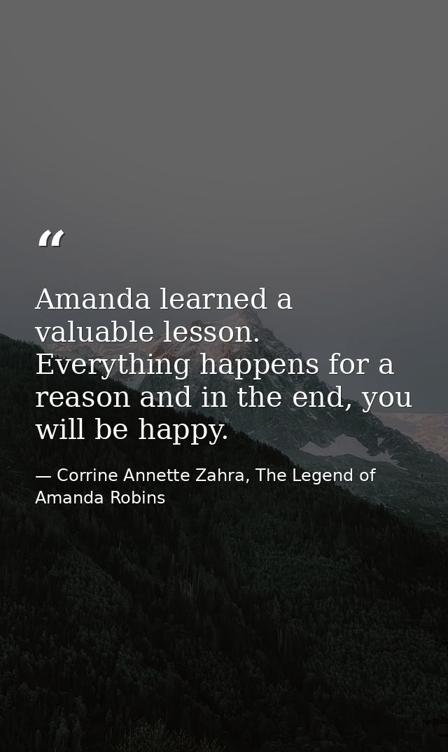 Amanda learned a valuable lesson. Everything happens for a reason and in the end, you will be happy. — Corrine Annette Zahra, The Legend of Amanda Robins