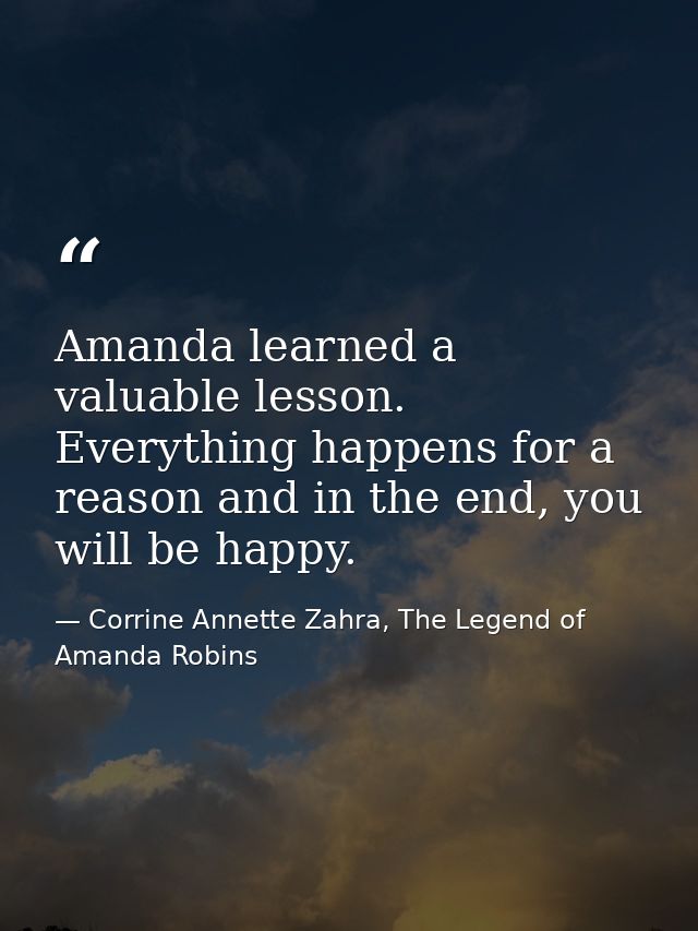 Amanda learned a valuable lesson. Everything happens for a reason and in the end, you will be happy. — Corrine Annette Zahra, The Legend of Amanda Robins