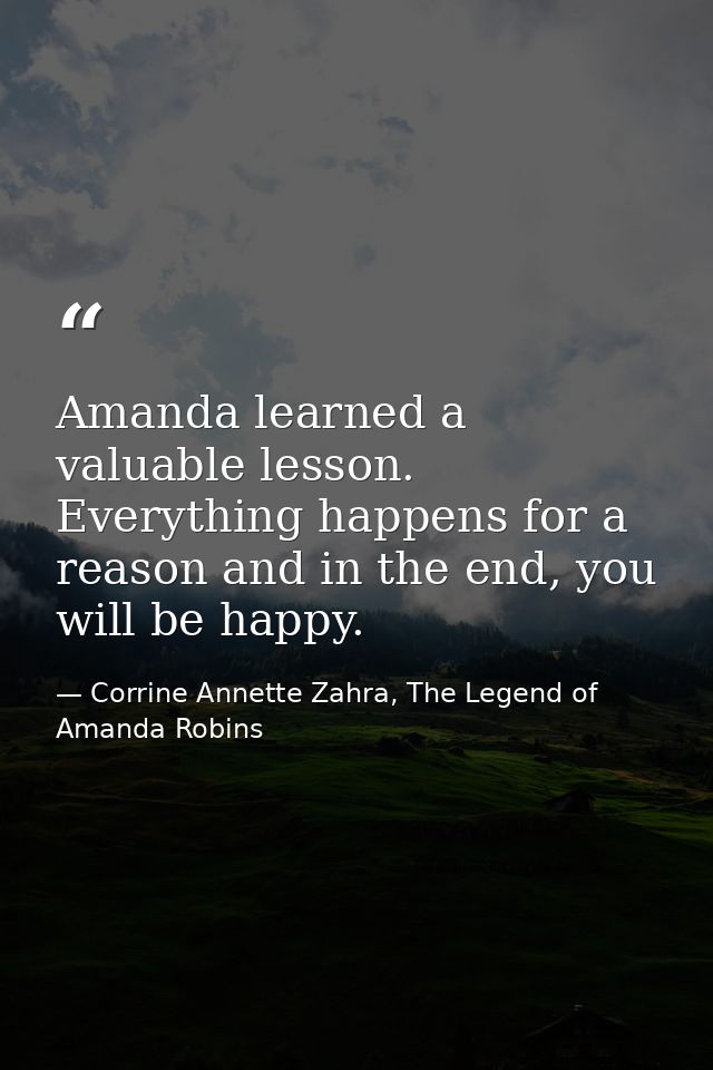 Amanda learned a valuable lesson. Everything happens for a reason and in the end, you will be happy. — Corrine Annette Zahra, The Legend of Amanda Robins