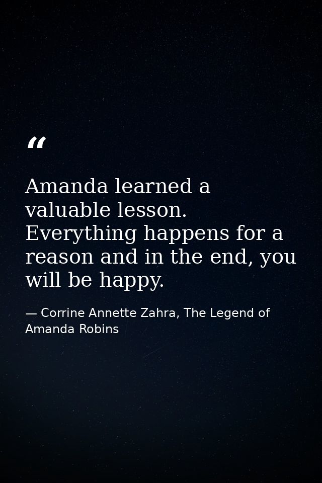Amanda learned a valuable lesson. Everything happens for a reason and in the end, you will be happy. — Corrine Annette Zahra, The Legend of Amanda Robins