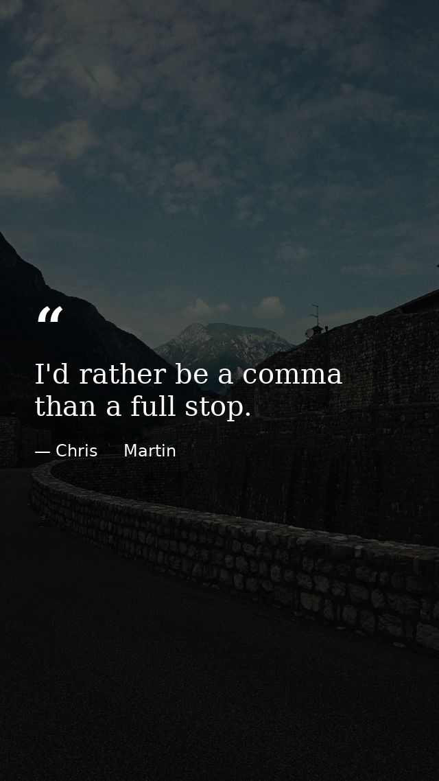 I'd rather be a comma than a full stop. — Chris     Martin