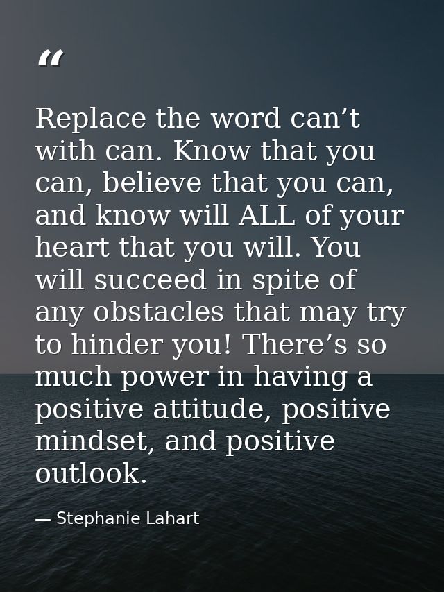 Replace the word can’t with can. Know that you can, believe that you can, and know will ALL of your heart that you will. — Stephanie Lahart