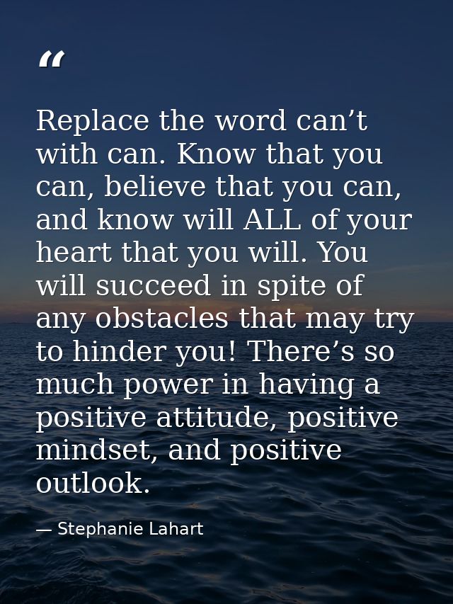 Replace the word can’t with can. Know that you can, believe that you can, and know will ALL of your heart that you will. — Stephanie Lahart