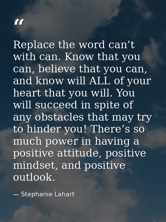 Replace the word can’t with can. Know that you can, believe that you can, and know will ALL of your heart that you will. — Stephanie Lahart