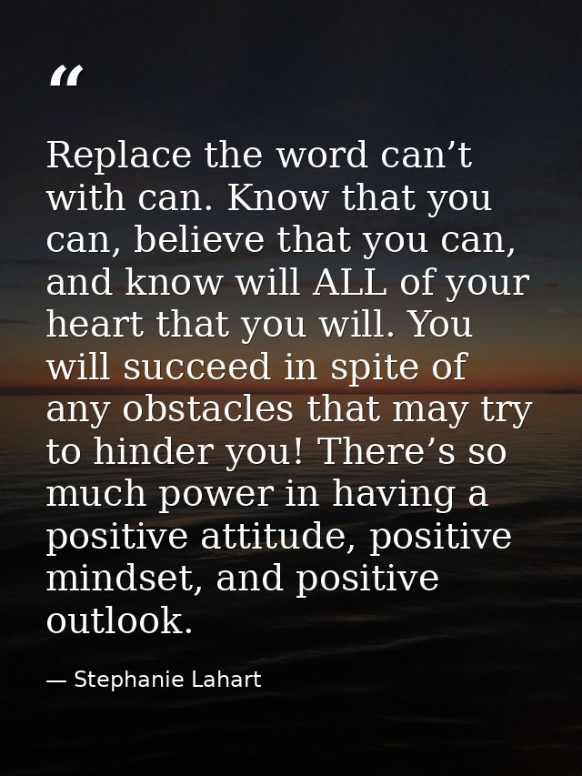 Replace the word can’t with can. Know that you can, believe that you can, and know will ALL of your heart that you will. — Stephanie Lahart