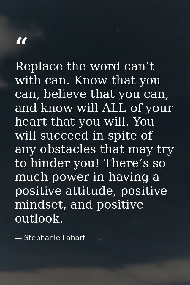 Replace the word can’t with can. Know that you can, believe that you can, and know will ALL of your heart that you will. — Stephanie Lahart