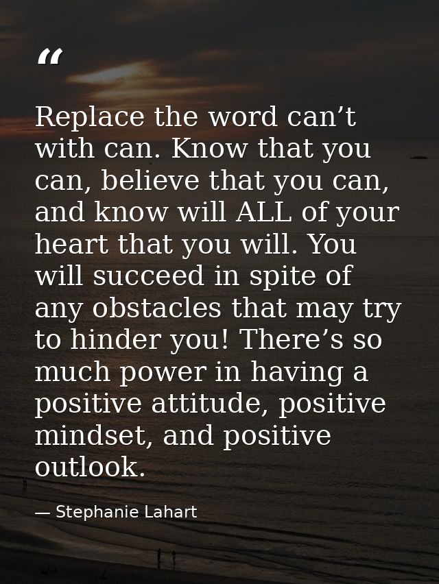Replace the word can’t with can. Know that you can, believe that you can, and know will ALL of your heart that you will. — Stephanie Lahart