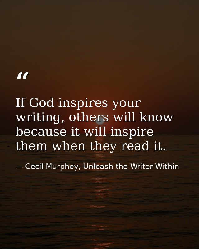If God inspires your writing, others will know because it will inspire them when they read it. — Cecil Murphey, Unleash the Writer Within