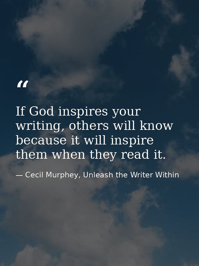 If God inspires your writing, others will know because it will inspire them when they read it. — Cecil Murphey, Unleash the Writer Within