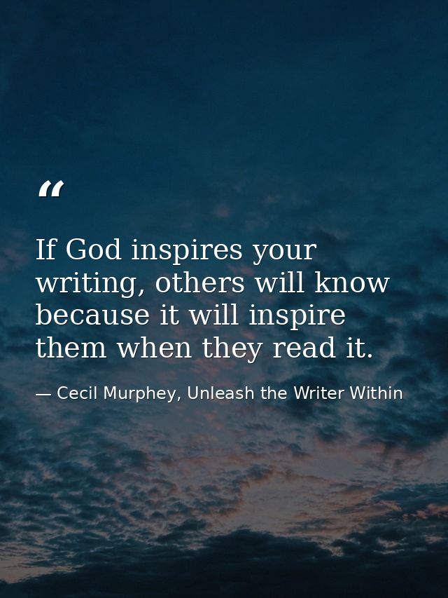 If God inspires your writing, others will know because it will inspire them when they read it. — Cecil Murphey, Unleash the Writer Within