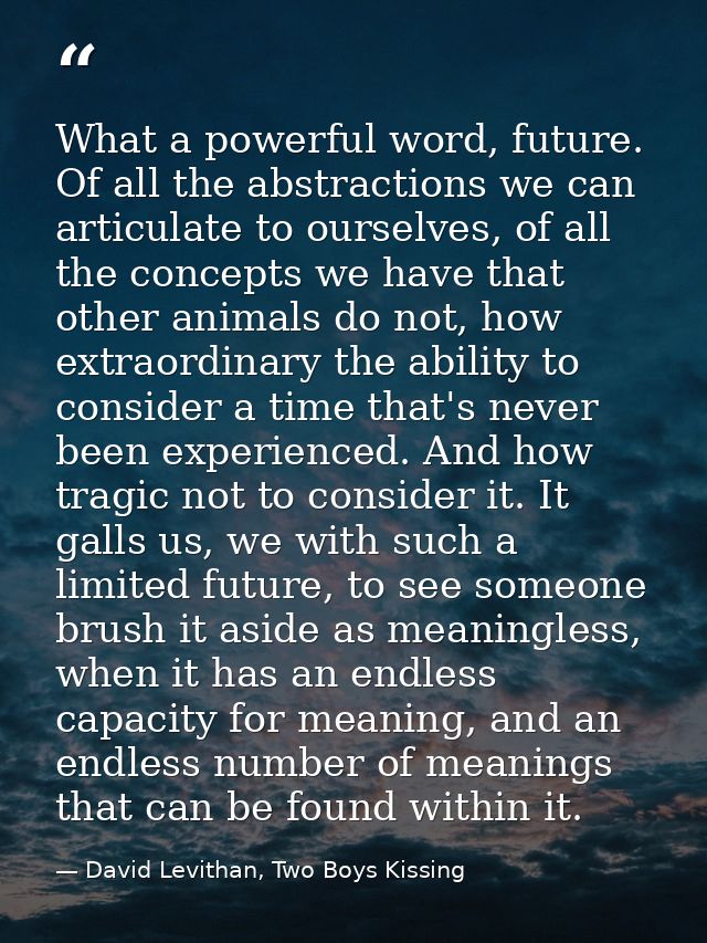 What a powerful word, future. Of all the abstractions we can articulate to ourselves, of all the concepts we have that o — David Levithan, Two Boys Kissing