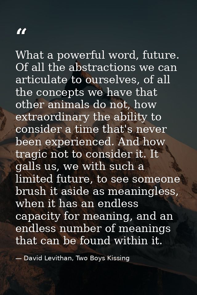 What a powerful word, future. Of all the abstractions we can articulate to ourselves, of all the concepts we have that o — David Levithan, Two Boys Kissing