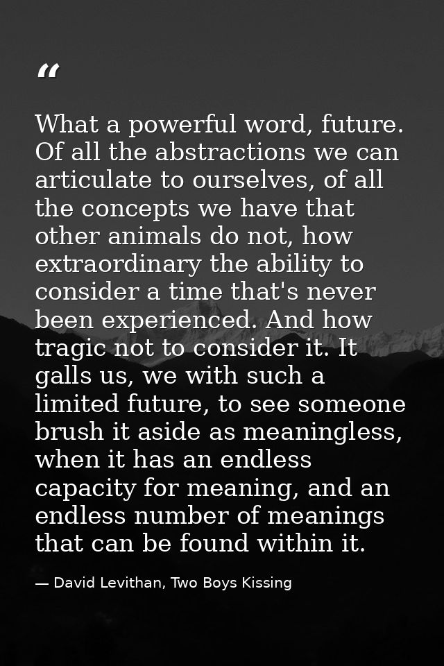 What a powerful word, future. Of all the abstractions we can articulate to ourselves, of all the concepts we have that o — David Levithan, Two Boys Kissing