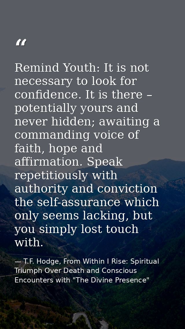 Remind Youth: It is not necessary to look for confidence. It is there – potentially yours and never hidden; awaiting a c — T.F. Hodge, From Within I Rise: Spiritual Triumph Over Death and Conscious Encounters with "The Divine Presence"