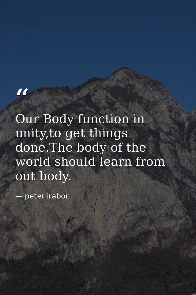 Our Body function in unity,to get things done.The body of the world should learn from out body. — peter irabor