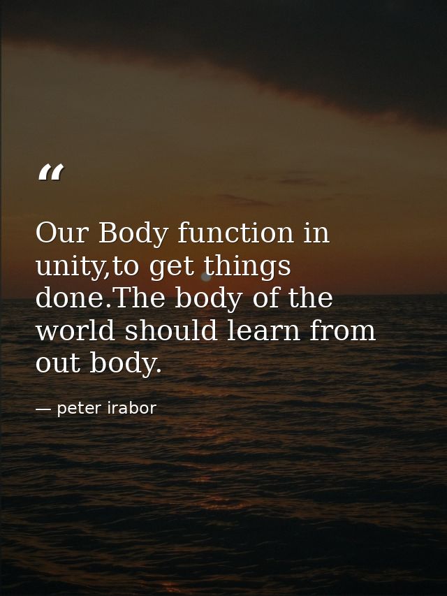 Our Body function in unity,to get things done.The body of the world should learn from out body. — peter irabor