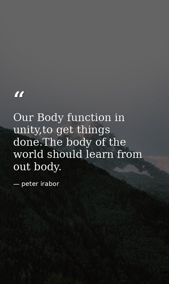 Our Body function in unity,to get things done.The body of the world should learn from out body. — peter irabor