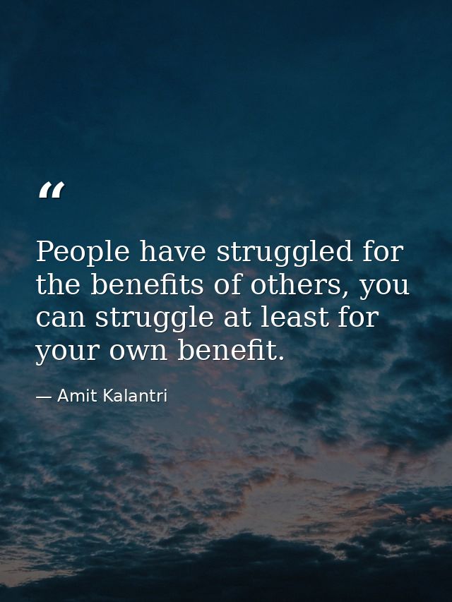 People have struggled for the benefits of others, you can struggle at least for your own benefit. — Amit Kalantri