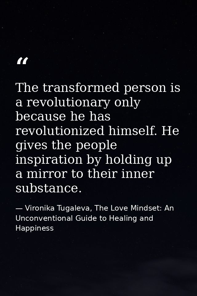 The transformed person is a revolutionary only because he has revolutionized himself. He gives the people inspiration by — Vironika Tugaleva, The Love Mindset: An Unconventional Guide to Healing and Happiness
