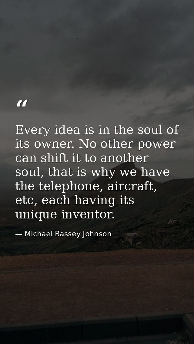 Every idea is in the soul of its owner. No other power can shift it to another soul, that is why we have the telephone,  — Michael Bassey Johnson