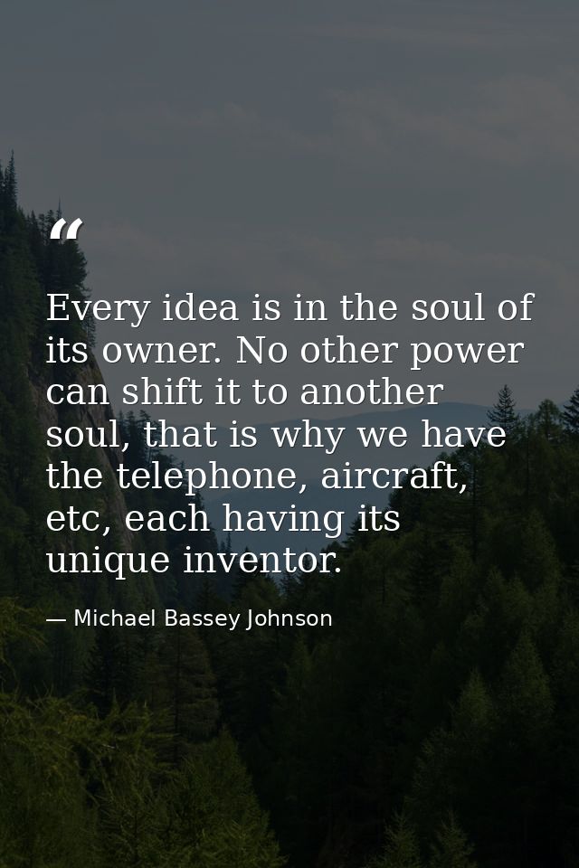 Every idea is in the soul of its owner. No other power can shift it to another soul, that is why we have the telephone,  — Michael Bassey Johnson