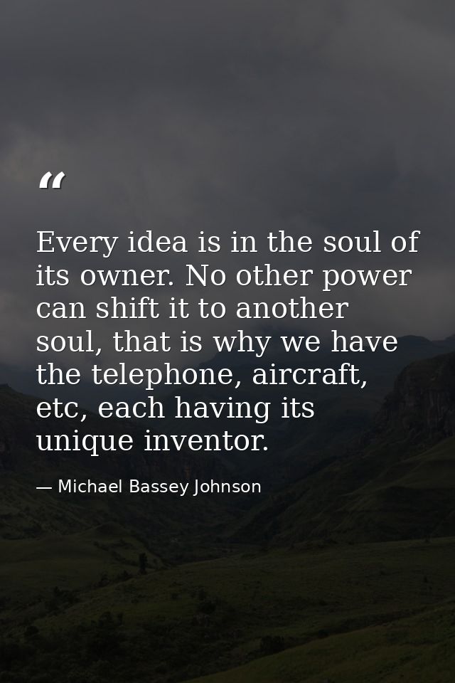 Every idea is in the soul of its owner. No other power can shift it to another soul, that is why we have the telephone,  — Michael Bassey Johnson