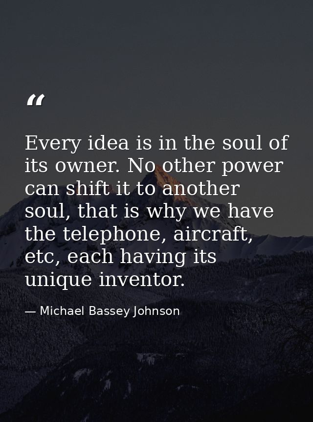 Every idea is in the soul of its owner. No other power can shift it to another soul, that is why we have the telephone,  — Michael Bassey Johnson