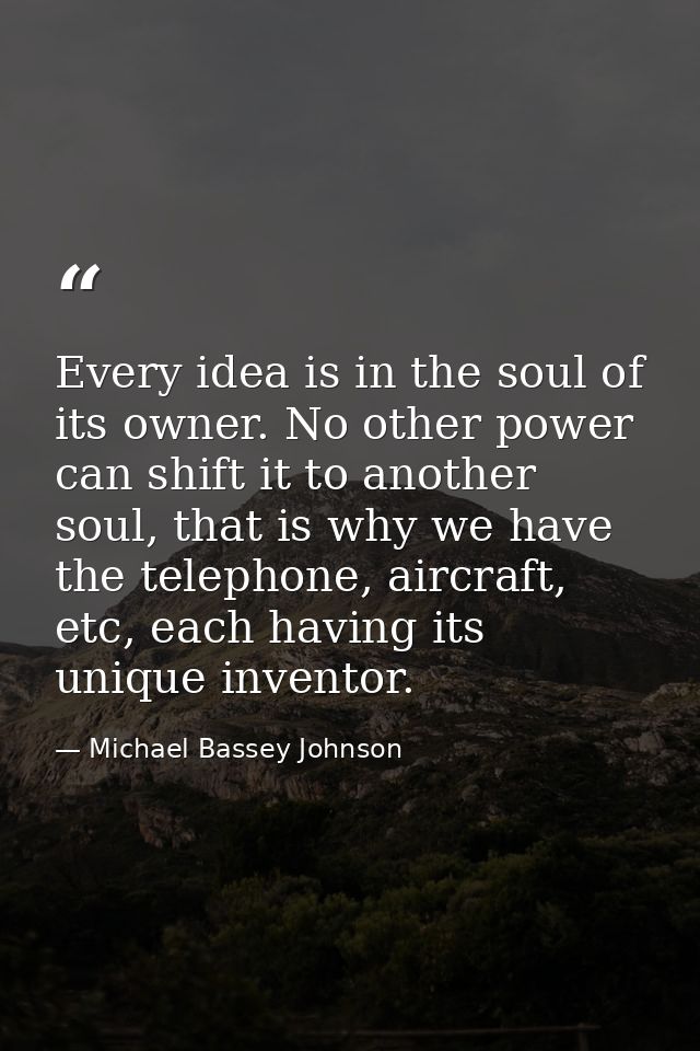Every idea is in the soul of its owner. No other power can shift it to another soul, that is why we have the telephone,  — Michael Bassey Johnson