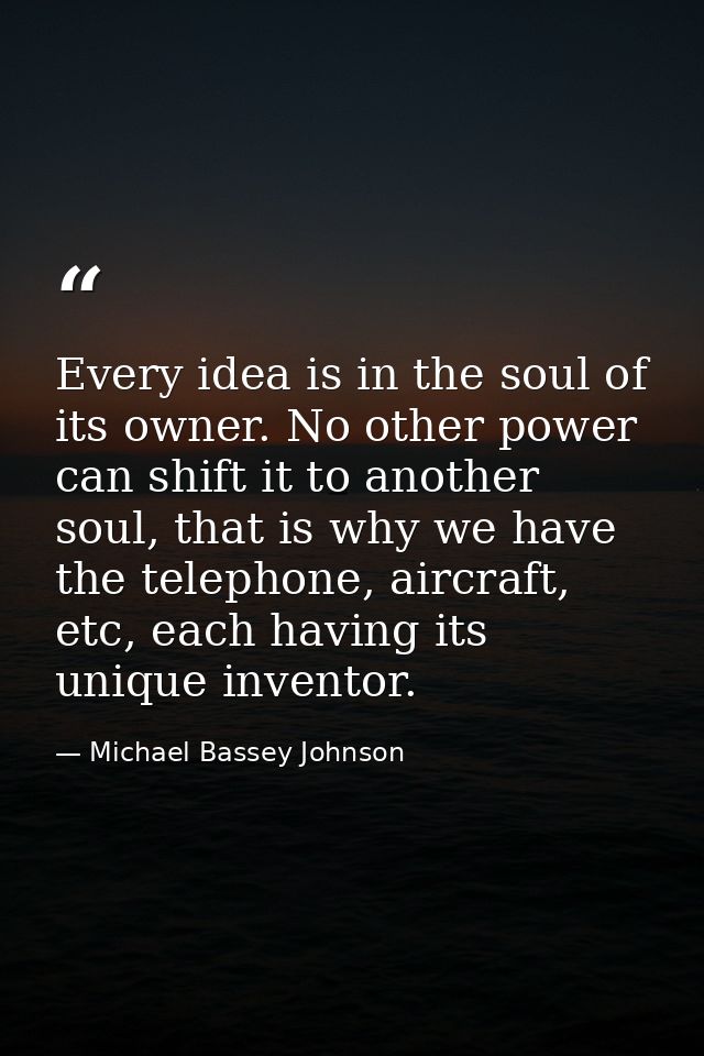 Every idea is in the soul of its owner. No other power can shift it to another soul, that is why we have the telephone,  — Michael Bassey Johnson