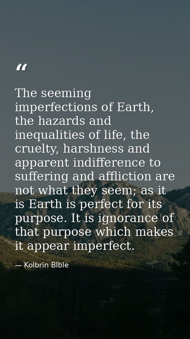 The seeming imperfections of Earth, the hazards and inequalities of life, the cruelty, harshness and apparent indifferen — Kolbrin BIble