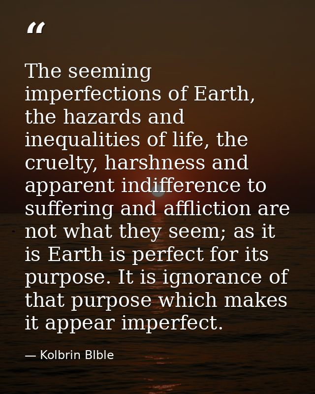 The seeming imperfections of Earth, the hazards and inequalities of life, the cruelty, harshness and apparent indifferen — Kolbrin BIble