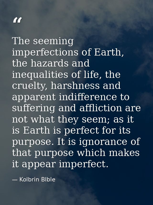 The seeming imperfections of Earth, the hazards and inequalities of life, the cruelty, harshness and apparent indifferen — Kolbrin BIble