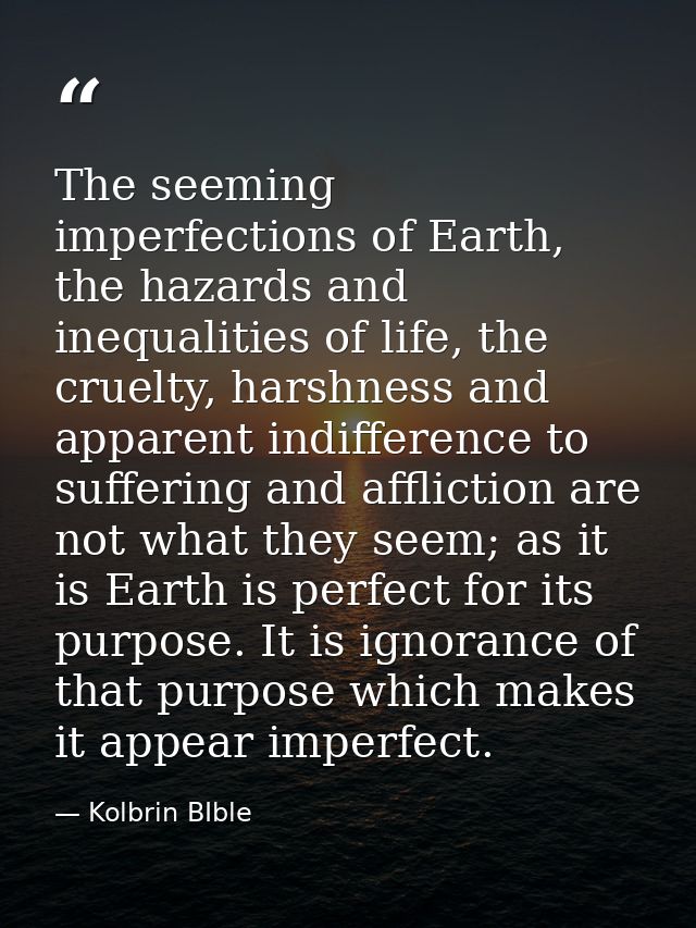 The seeming imperfections of Earth, the hazards and inequalities of life, the cruelty, harshness and apparent indifferen — Kolbrin BIble