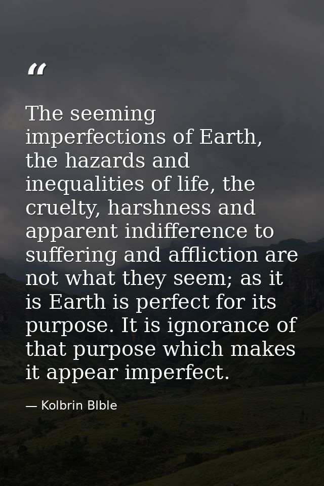 The seeming imperfections of Earth, the hazards and inequalities of life, the cruelty, harshness and apparent indifferen — Kolbrin BIble