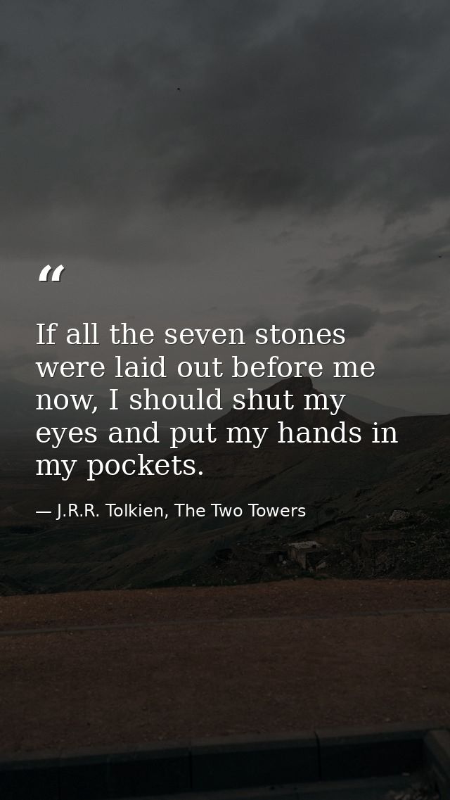 If all the seven stones were laid out before me now, I should shut my eyes and put my hands in my pockets. — J.R.R. Tolkien, The Two Towers