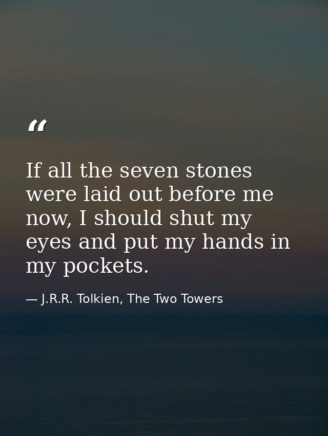 If all the seven stones were laid out before me now, I should shut my eyes and put my hands in my pockets. — J.R.R. Tolkien, The Two Towers