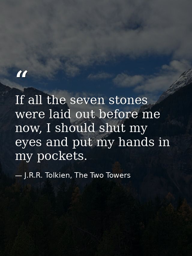 If all the seven stones were laid out before me now, I should shut my eyes and put my hands in my pockets. — J.R.R. Tolkien, The Two Towers