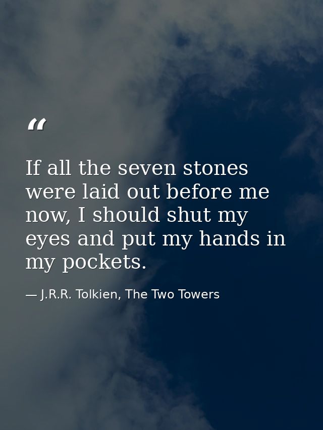 If all the seven stones were laid out before me now, I should shut my eyes and put my hands in my pockets. — J.R.R. Tolkien, The Two Towers