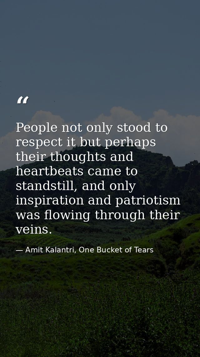 People not only stood to respect it but perhaps their thoughts and heartbeats came to standstill, and only inspiration a — Amit Kalantri, One Bucket of Tears