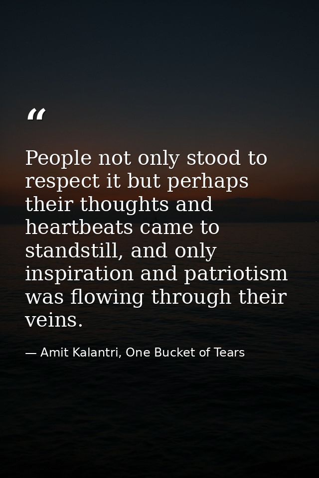 People not only stood to respect it but perhaps their thoughts and heartbeats came to standstill, and only inspiration a — Amit Kalantri, One Bucket of Tears