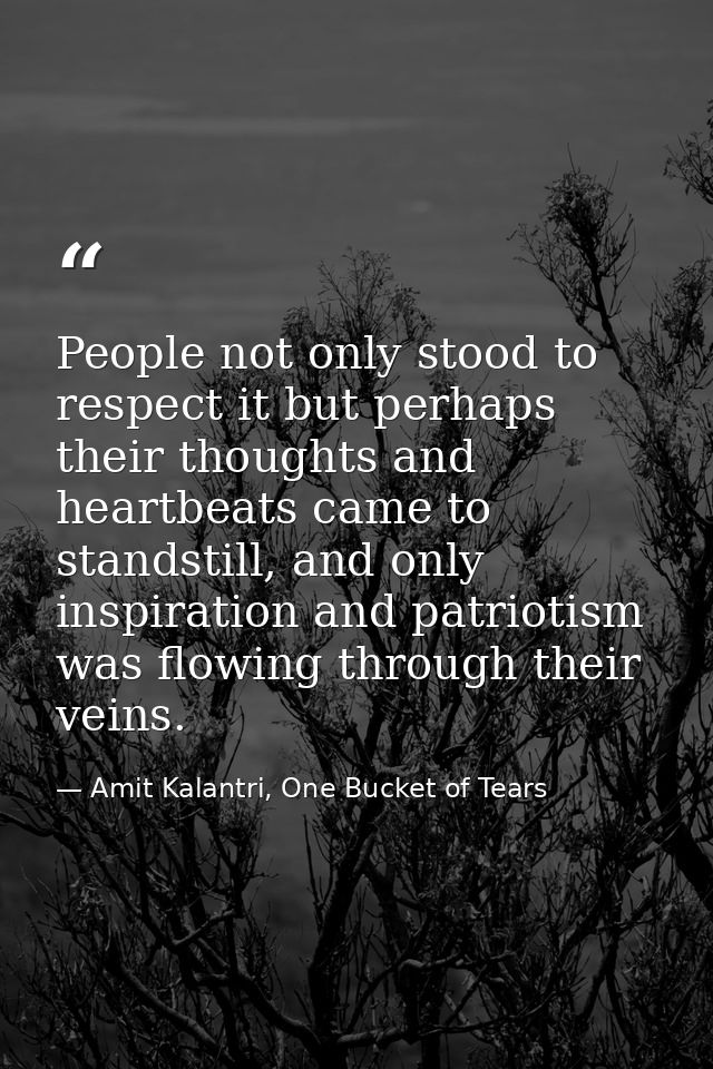 People not only stood to respect it but perhaps their thoughts and heartbeats came to standstill, and only inspiration a — Amit Kalantri, One Bucket of Tears