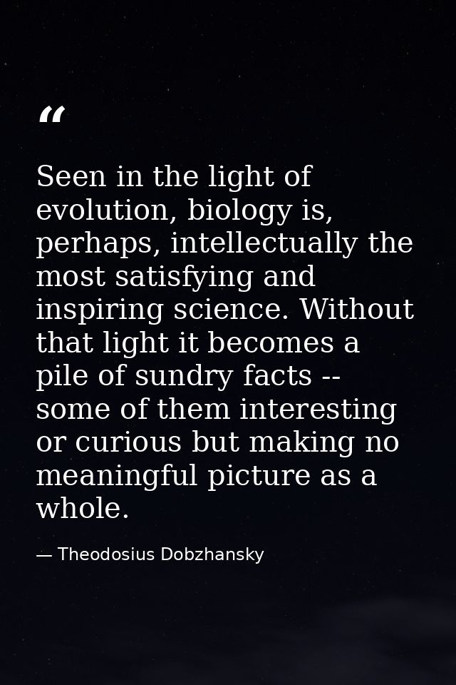 Seen in the light of evolution, biology is, perhaps, intellectually the most satisfying and inspiring science. Without t — Theodosius Dobzhansky