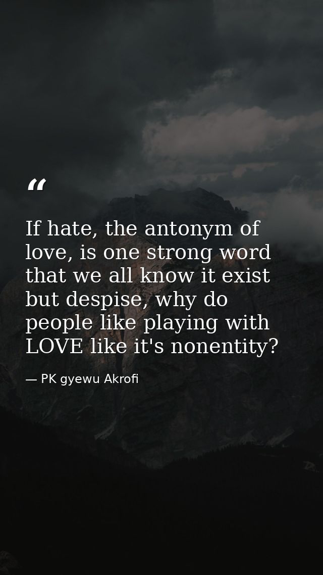 If hate, the antonym of love, is one strong word that we all know it exist but despise, why do people like playing with  — PK gyewu Akrofi