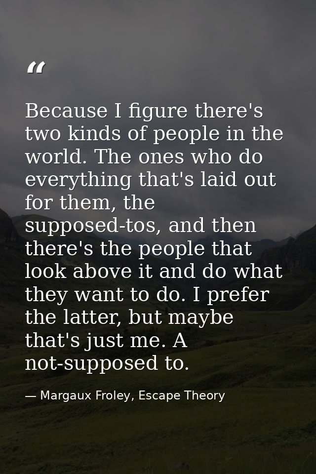 Because I figure there's two kinds of people in the world. The ones who do everything that's laid out for them, the supp — Margaux Froley, Escape Theory